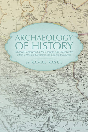Archaeology of History Historical Construction of the Concepts and Images of the Other in Western Orientalist and Colonial Discourses