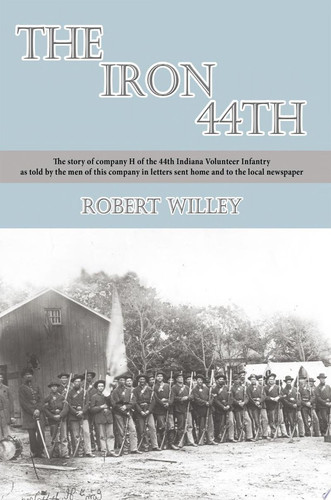 The Iron 44Th The Story of Company H of the 44Th Indiana Volunteer Infantry as Told by the Men of This Company in Letters Sent Home and to the Local Newspaper