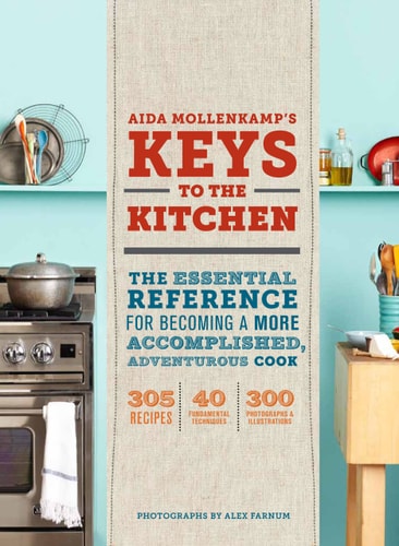 Aida Mollenkamp's Keys to the Kitchen The Essential Reference for Becoming a More Accomplished, Adventurous Cook