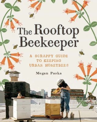 The Rooftop Beekeeper: A Scrappy Guide To Keeping Urban Honeybees