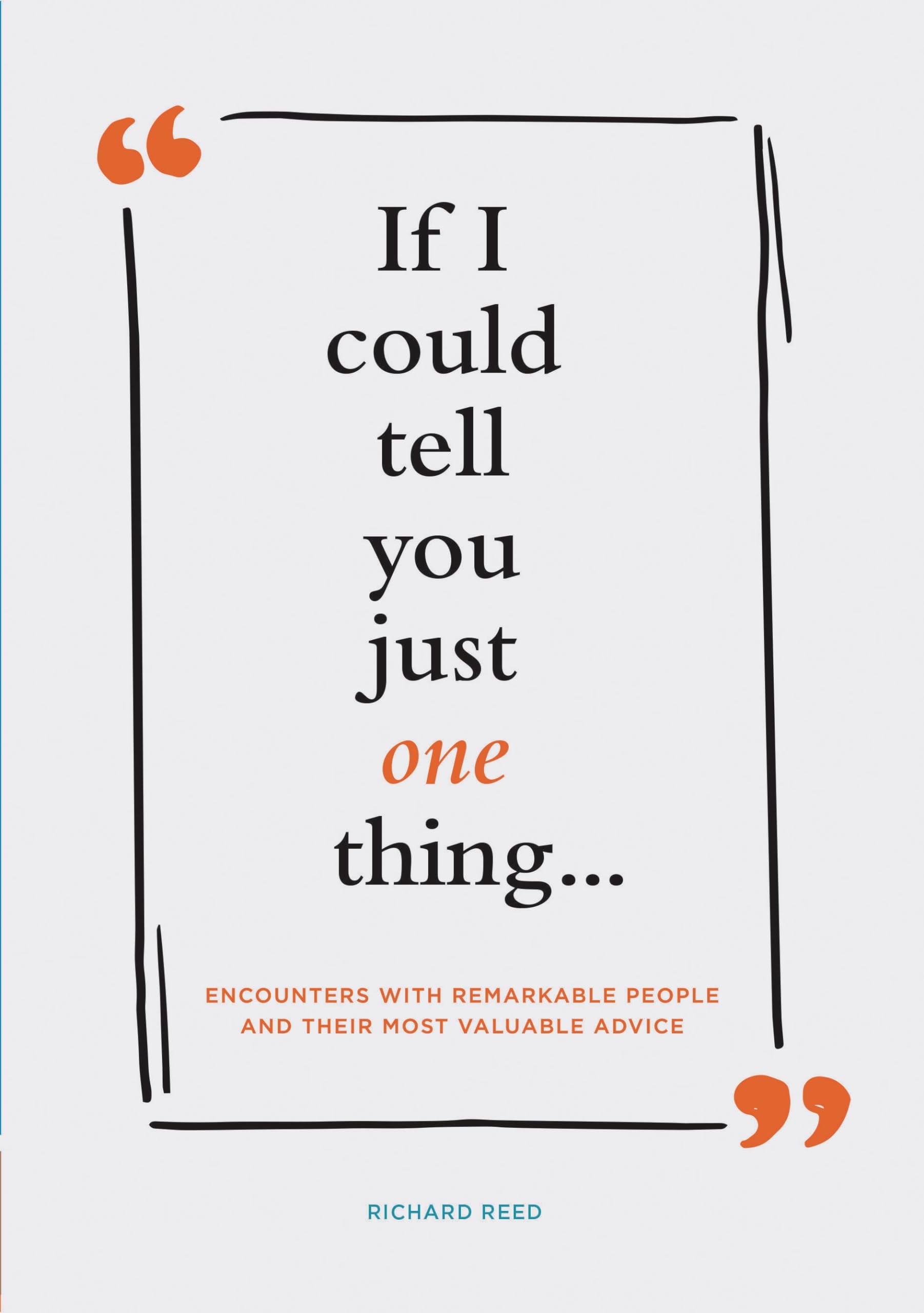 If I Could Tell You Just One Thing... Encounters with Remarkable People and Their Most Valuable Advice