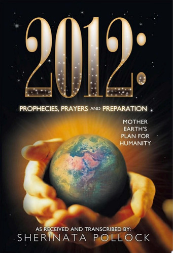 2012: Prophecies, Prayers and Preparation Mother Earth’S Plan for Humanity