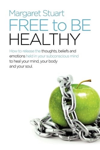 Free to be Healthy How to Release the Thoughts, Beliefs, and Emotions Held in Your Subconscious Mind to Heal Your Mind, Your Body, and Your Soul