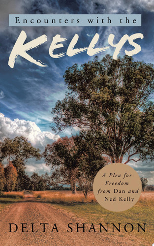 Encounters with the Kellys A Plea for Freedom from Dan and Ned Kelly