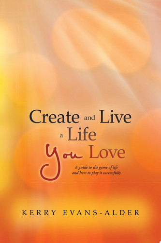 Create and Live a Life You Love A Guide to the Game of Life and How to Play It Successfully