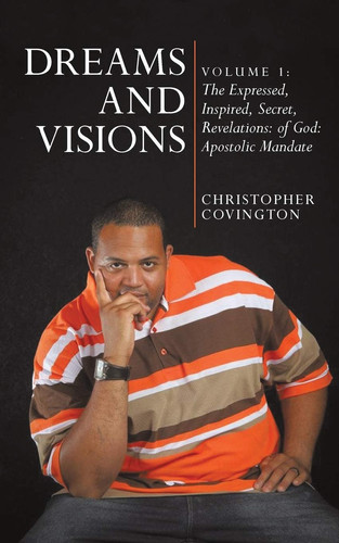 Dreams and Visions Volume 1: The Expressed, Inspired, Secret, Revelations: Of God: Apostolic Mandate