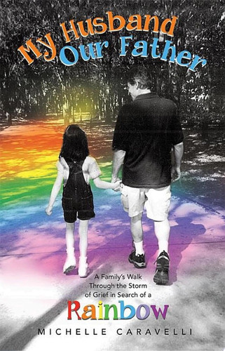 My Husband Our Father: a Family's Walk Through the Storm of Grief in Search of a Rainbow