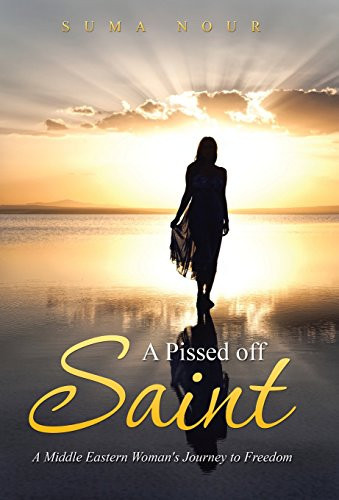 A Pissed Off Saint A Middle Eastern Woman's Journey to Freedom