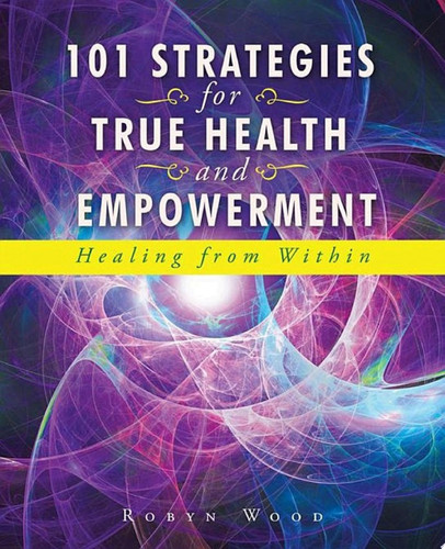 101 Strategies for True Health and Empowerment Healing from Within