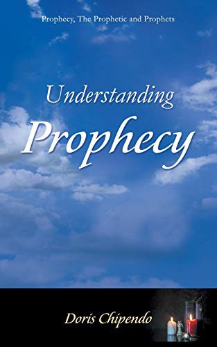 Understanding Prophecy Prophecy, The Prophetic and Prophets