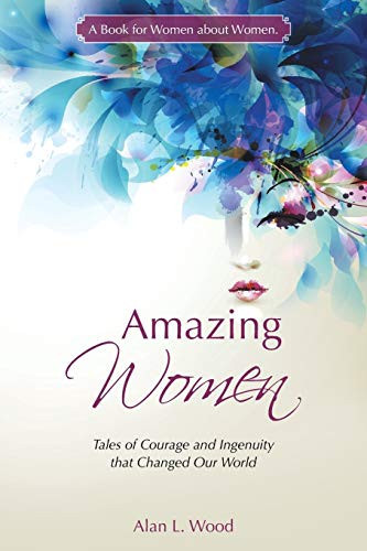 Amazing Women Tales of Courage and Ingenuity that Changed Our World