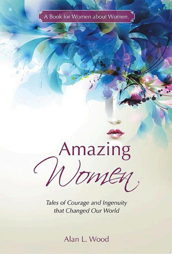 Amazing Women Tales of Courage and Ingenuity That Changed Our World