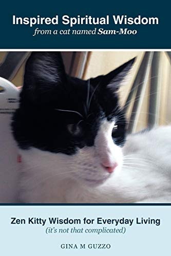 Inspired Spiritual Wisdom from a Cat Named Sam-Moo Zen Kitty Wisdom for Everyday Living (It's Not That Complicated)
