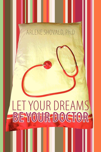Let Your Dreams Be Your Doctor Using Dreams to Diagnose and Treat Physical and Emotional Problems