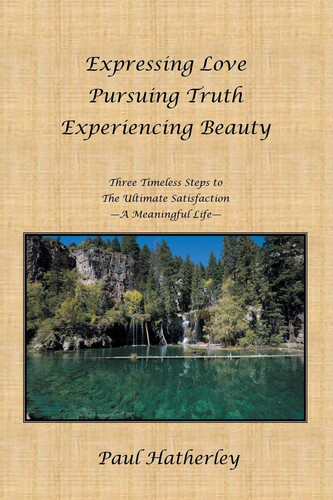 Expressing Love--Pursuing Truth--Experiencing Beauty Timeless Steps to the Ultimate Satisfaction--A Meaningful Life