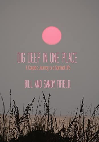 Dig Deep in One Place A Couple's Journey to a Spiritual Life
