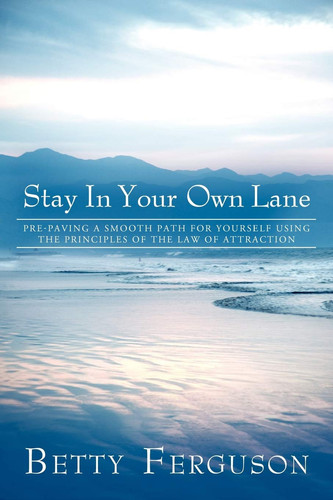 Stay in Your Own Lane Pre-Paving a Smooth Path for Yourself Using the Principles of the Law of Attraction