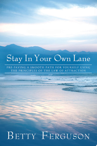 Stay in Your Own Lane Pre-Paving a Smooth Path for Yourself Using the Principles of the Law of Attraction