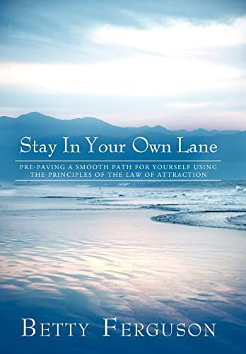 Stay in Your Own Lane Pre-Paving a Smooth Path for Yourself Using the Principles of the Law of Attraction
