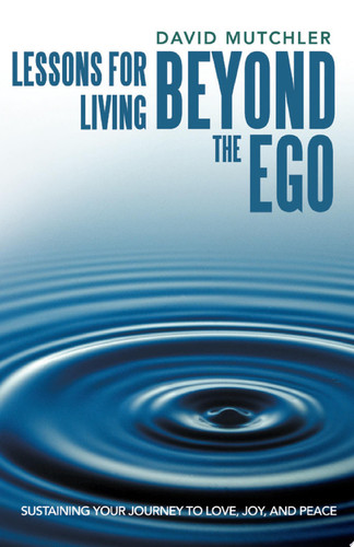 Lessons for Living Beyond the Ego Sustaining Your Journey to Love, Joy, and Peace