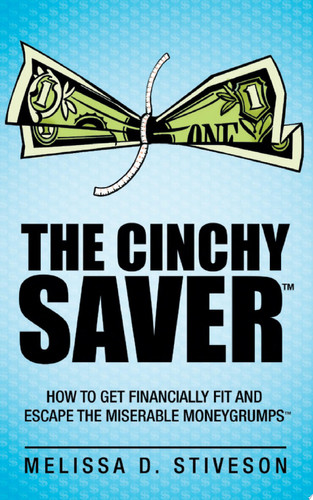 The Cinchy SaverTM: How to Get Financially Fit and Escape the Miserable MoneygrumpsTM