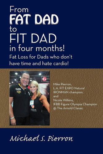 From Fat Dad to Fit Dad in Four Months! Fat Loss for Dad's Who Don't Have Time and Hate Cardio!