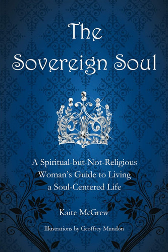 The Sovereign Soul A Spiritual-But-Not-Religious Woman's Guide to Living a Soul-Centered Life