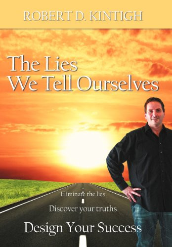 The Lies We Tell Ourselves Eliminate the Lies, Discover Your Truths, Design Your Success