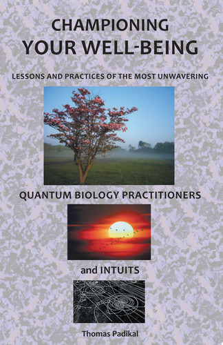 Championing Your Well-Being Lessons and Practices of the Most Unwavering Quantum Biology Practitioners and Intuits
