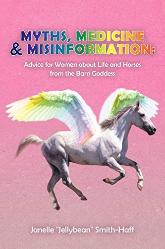 Myths, Medicine and Misinformation Advice for Women about Life and Horses from the Barn Goddess