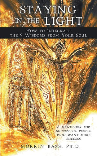 Staying in the Light: How to Integrate the 9 Wisdoms from Your Soul A Handbook for Successful People Who Want More Success