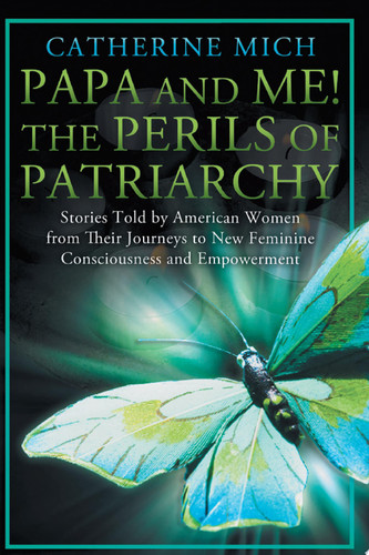 Papa and Me! the Perils of Patriarchy Stories Told by American Women from Their Journeys to New Feminine Consciousness and Empowerment