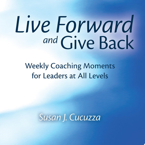 Live Forward and Give Back Weekly Coaching Moments for Leaders at All Levels