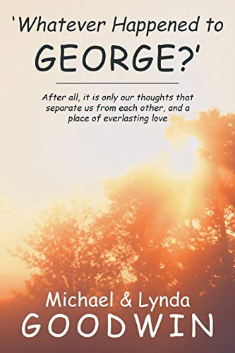 'Whatever Happened to George?' After All, It Is Only Our Thoughts That Separate Us from Each Other, and a Place of Everlasting Love