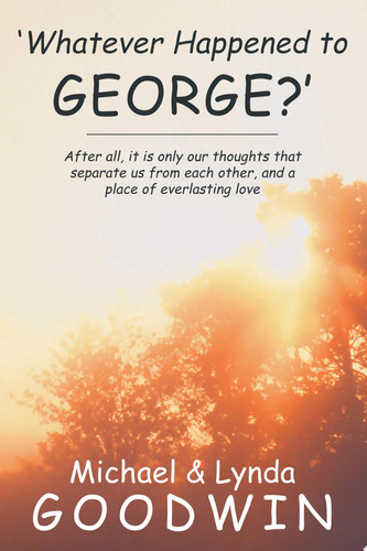 'Whatever Happened to George?' After All, It Is Only Our Thoughts That Separate Us from Each Other, and a Place of Everlasting Love