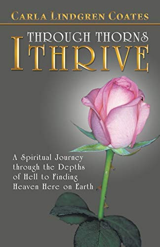 Through Thorns I Thrive A Spiritual Journey Through the Depths of Hell to Finding Heaven Here on Earth
