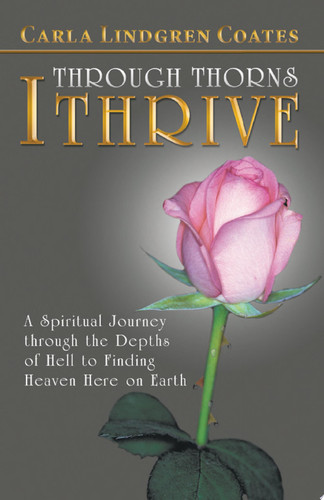 Through Thorns I Thrive A Spiritual Journey Through the Depths of Hell to Finding Heaven Here on Earth