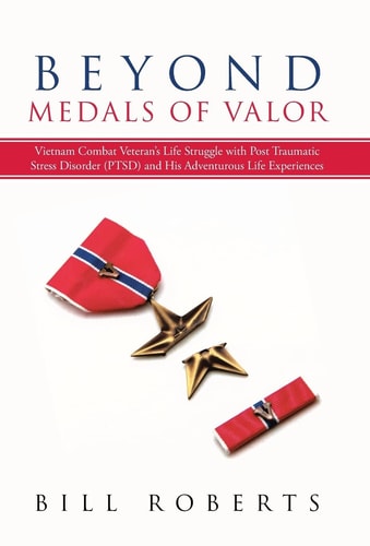 Beyond Medals of Valor Vietnam Combat Veteran's Life Struggle with Post Traumatic Stress Disorder (PTSD) and His Adventurous Life Experiences