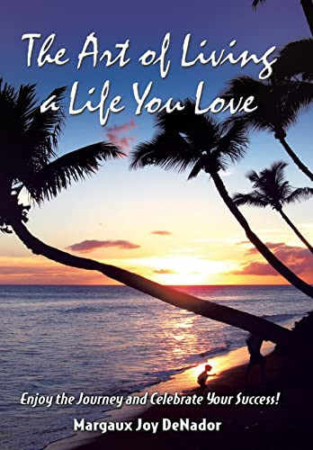 The Art of Living a Life You Love Enjoy the Journey and Celebrate Your Success!