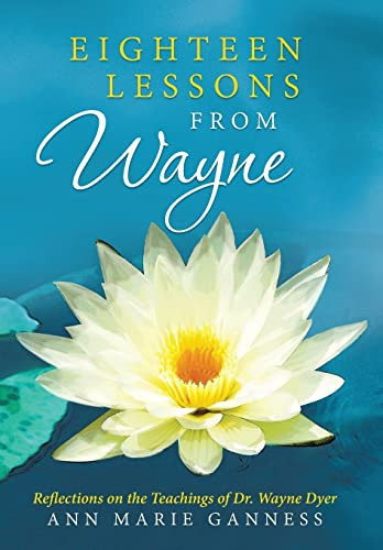 Eighteen Lessons from Wayne Reflections on the Teachings of Dr. Wayne Dyer