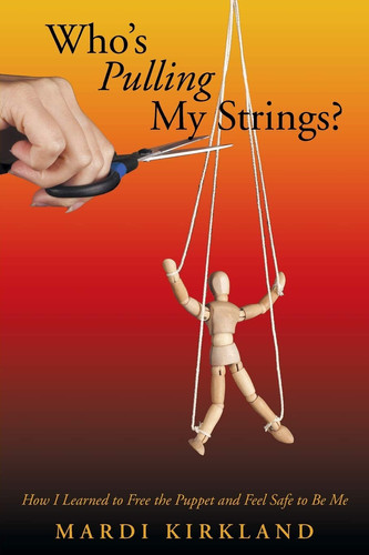 Who's Pulling My Strings? How I Learned to Free the Puppet and Feel Safe to Be Me