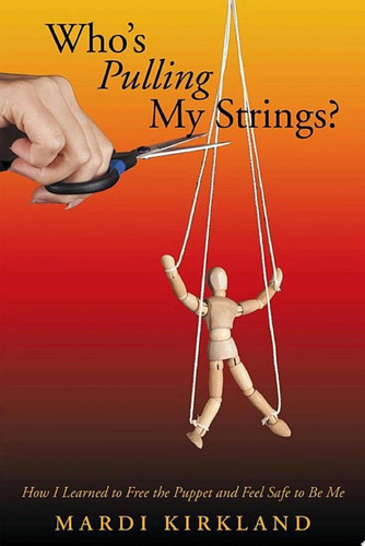 Who’S Pulling My Strings? How I Learned to Free the Puppet and Feel Safe to Be Me