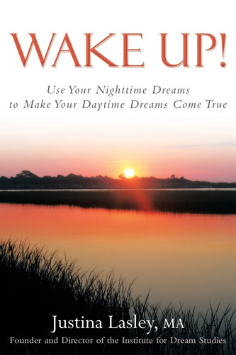 Wake Up! Use Your Nighttime Dreams to Make Your Daytime Dreams Come True