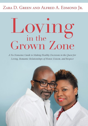 Loving in the Grown Zone A No-Nonsense Guide to Making Healthy Decisions in the Quest for Loving, Romantic Relationships of Honor, Esteem, and Respect