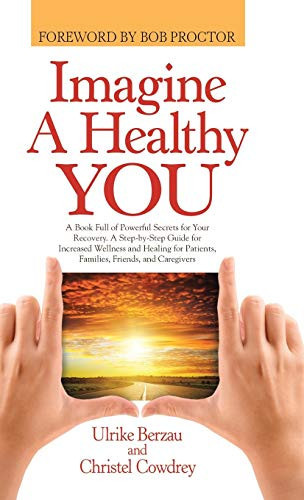 Imagine a Healthy You A Book Full of Powerful Secrets for Your Recovery. A Step-by-Step Guide for Increased Wellness and Healing for Patients, Families, Friends, and Caregivers