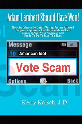 American Idol Vote Scam How an Inherently Unfair Voting System Allowed Corporate Sponsors and State Pride to Steal Adam Lambert's Win and What American Idol Can Do to Save the Show
