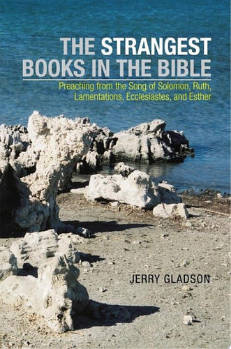 The Strangest Books in the Bible Preaching from the Song of Solomon, Ruth, Lamentations, Ecclesiastes, and Esther