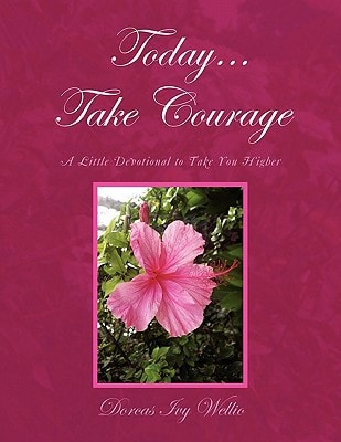 Today... Take Courage A Little Devotional to Take You Higher