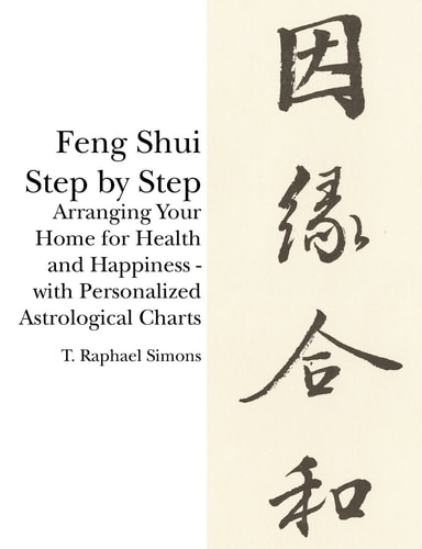 Feng Shui Step by Step Arranging Your Home for Health and Happiness - with Personalized Astrological Charts