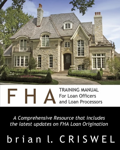 FHA Training Manual for Loan Officers and Loan Processors A Comprehensive Resource that Includes the Latest Updates on FHA Loan Origination